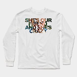 She's Our Friend And She's Crazy Long Sleeve T-Shirt